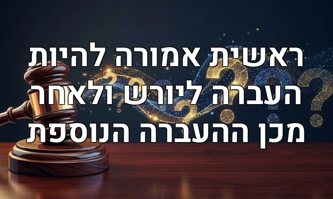 ראשית אמורה להיות העברה ליורש ולאחר מכן ההעברה הנוספת