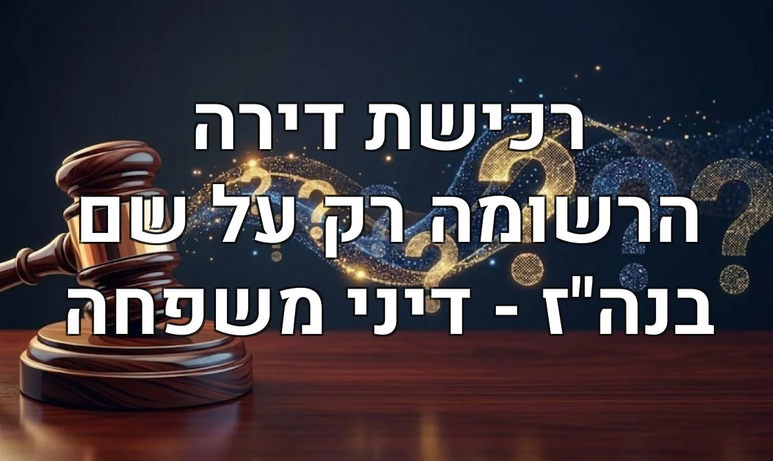 רכישת דירה הרשומה רק על שם בנה"ז - דיני משפחה