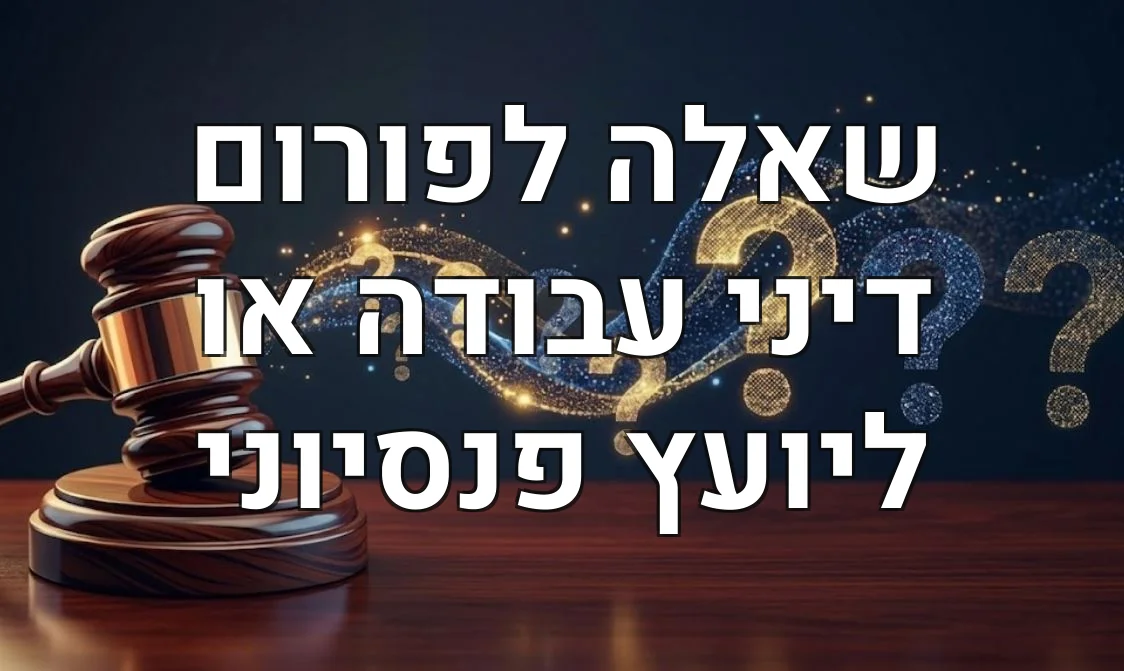 שאלה לפורום דיני עבודה או ליועץ פנסיוני