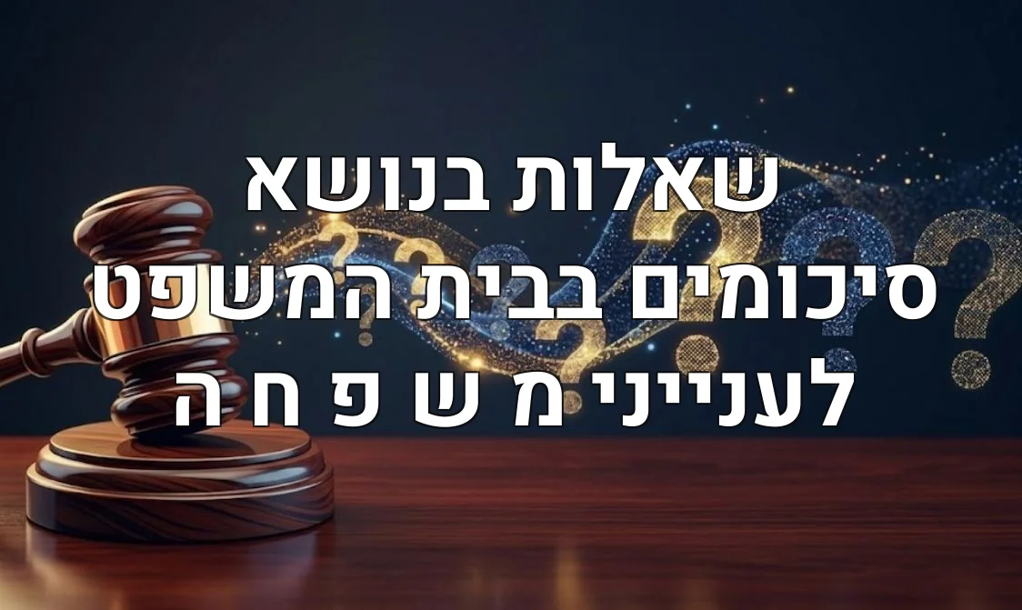 שאלות בנושא סיכומים בבית המשפט לענייני מ ש פ ח ה