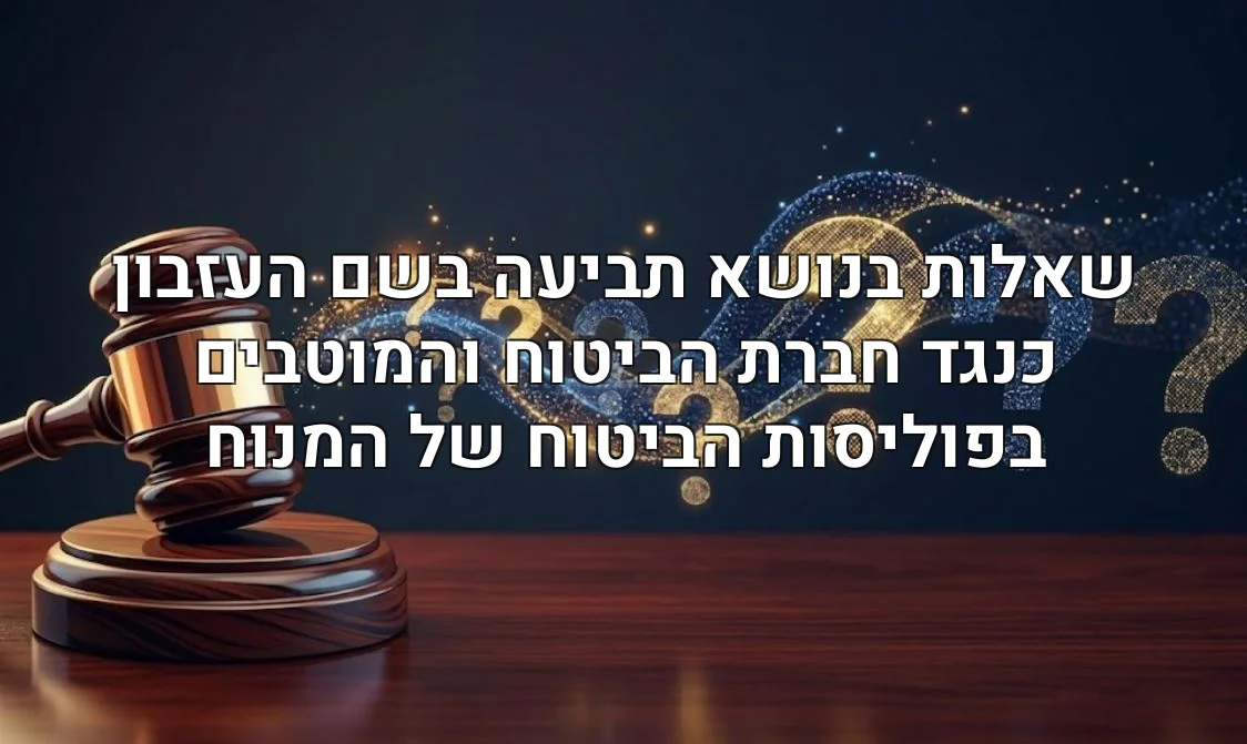 שאלות בנושא תביעה בשם העזבון כנגד חברת הביטוח והמוטבים בפוליסות הביטוח של המנוח