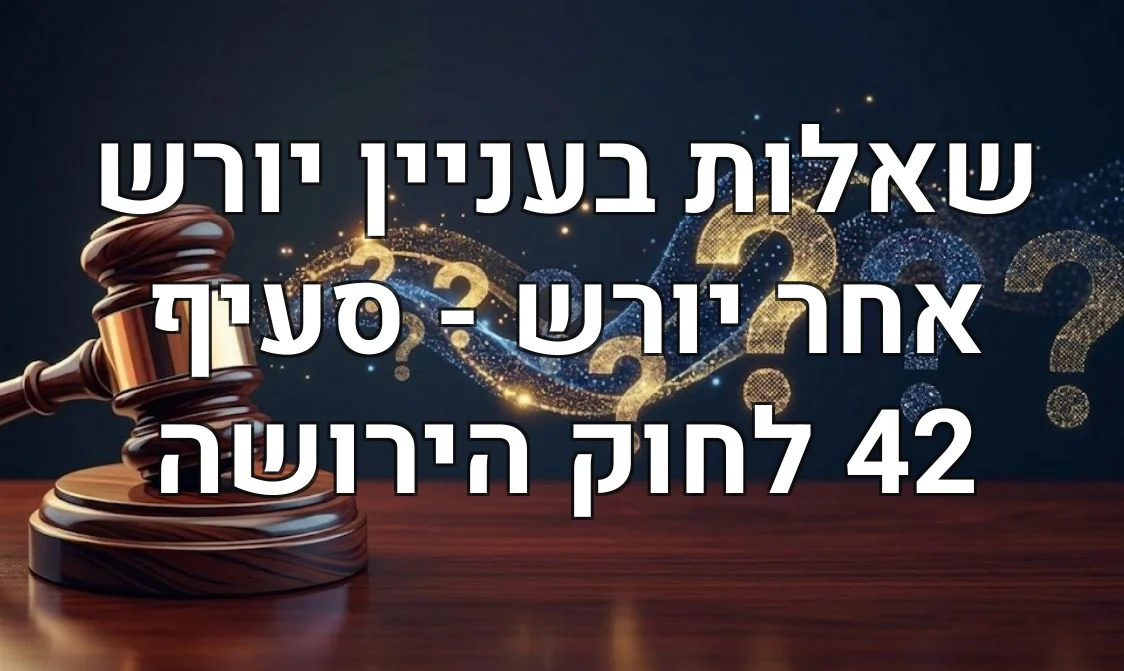 שאלות בעניין יורש אחר יורש - סעיף 42 לחוק הירושה