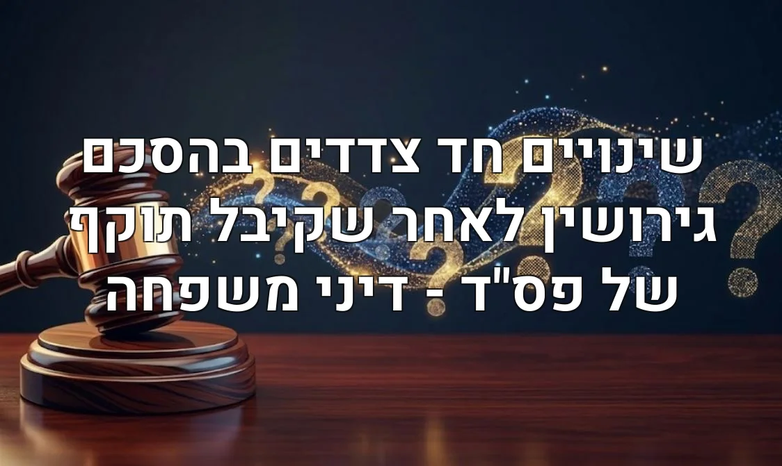 שינויים חד צדדים בהסכם גירושין לאחר שקיבל תוקף של פס"ד - דיני משפחה