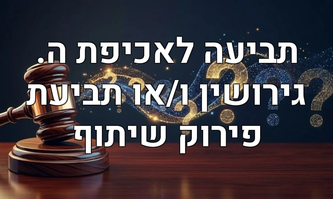 תביעה לאכיפת ה. גירושין ו/או תביעת פירוק שיתוף