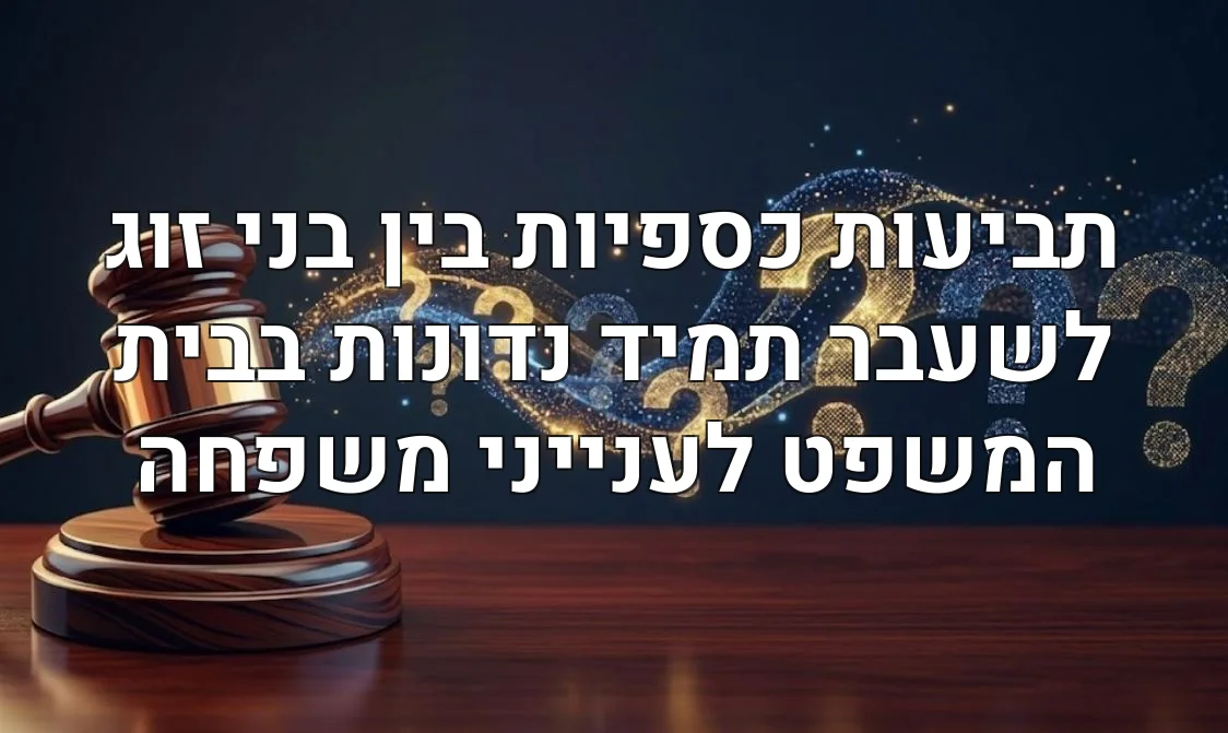 תביעות כספיות בין בני זוג לשעבר תמיד נדונות בבית המשפט לענייני משפחה