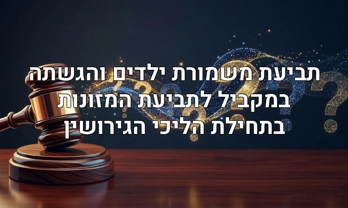 תביעת משמורת ילדים והגשתה במקביל לתביעת המזונות בתחילת הליכי הגירושין