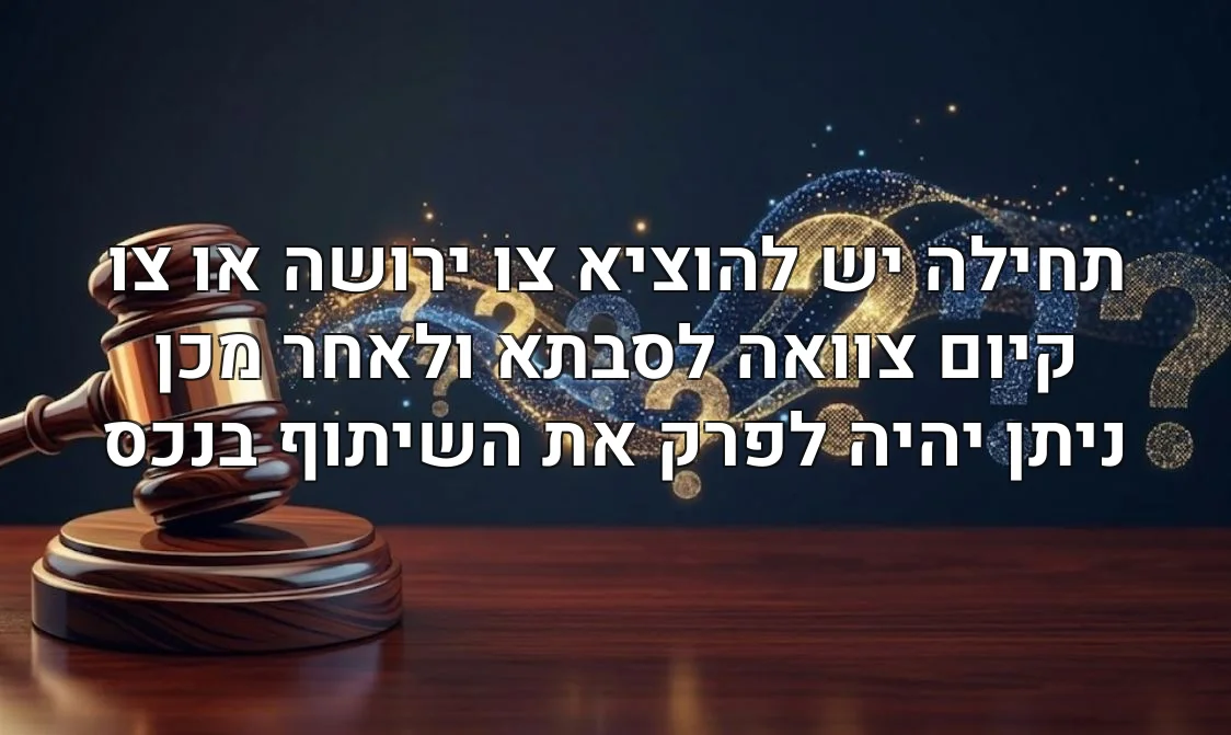 תחילה יש להוציא צו ירושה או צו קיום צוואה לסבתא ולאחר מכן ניתן יהיה לפרק את השיתוף בנכס
