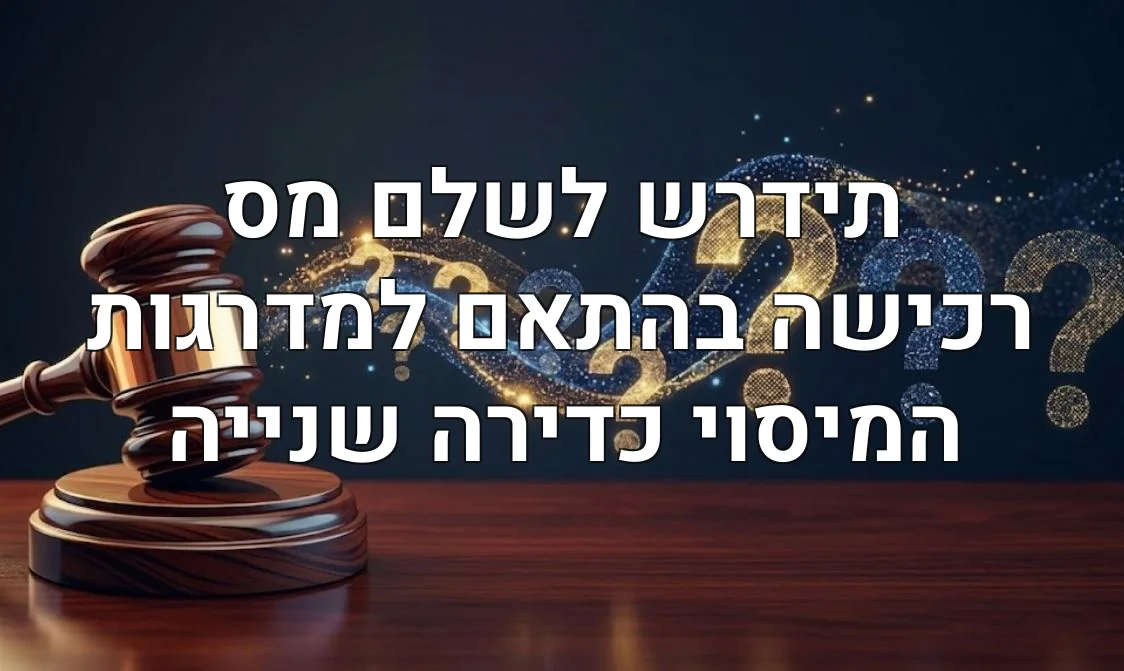 תידרש לשלם מס רכישה בהתאם למדרגות המיסוי כדירה שנייה