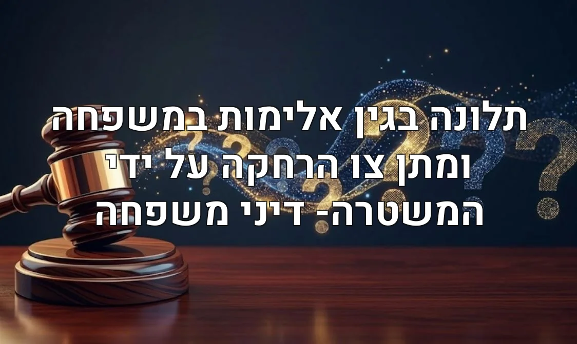 תלונה בגין אלימות במשפחה ומתן צו הרחקה על ידי המשטרה- דיני משפחה