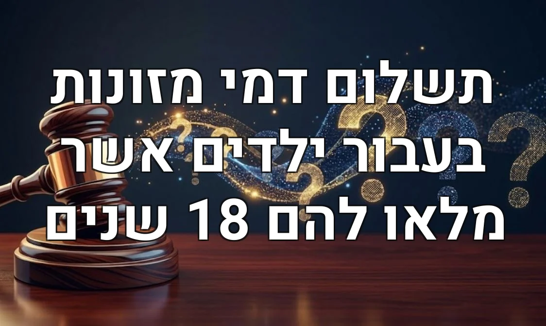 תשלום דמי מזונות בעבור ילדים אשר מלאו להם 18 שנים