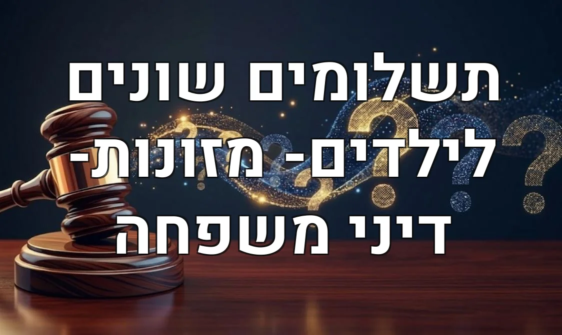 תשלומים שונים לילדים- מזונות- דיני משפחה
